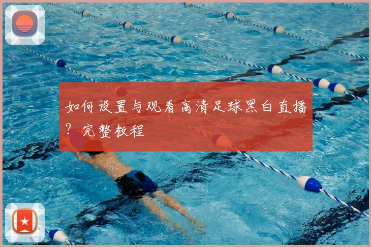 如何设置与观看高清足球黑白直播？完整教程