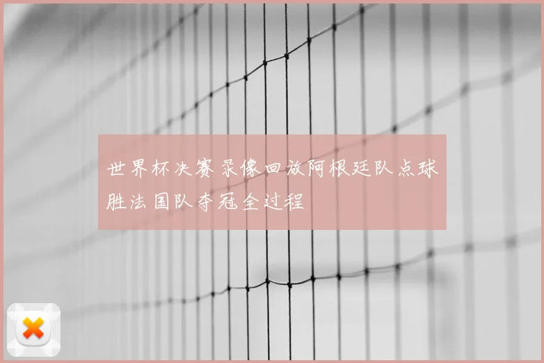 世界杯决赛录像回放阿根廷队点球胜法国队夺冠全过程