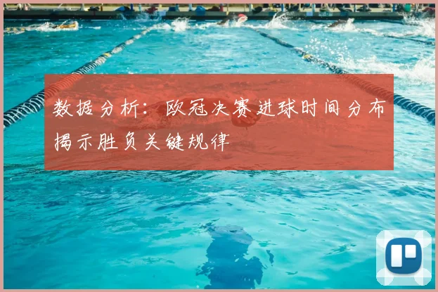 数据分析：欧冠决赛进球时间分布揭示胜负关键规律