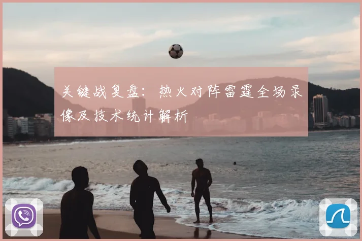关键战复盘：热火对阵雷霆全场录像及技术统计解析