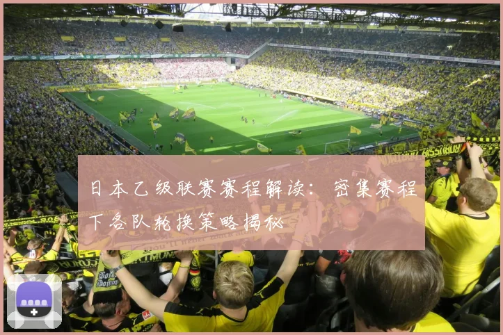 日本乙级联赛赛程解读：密集赛程下各队轮换策略揭秘