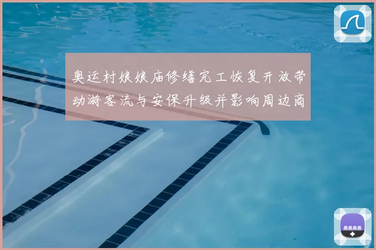 奥运村娘娘庙修缮完工恢复开放带动游客流与安保升级并影响周边商业布局