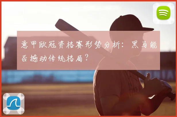 意甲欧冠资格赛形势分析：黑马能否撼动传统格局？