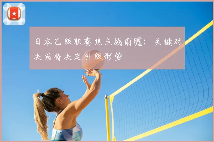 日本乙级联赛焦点战前瞻：关键对决或将决定升级形势