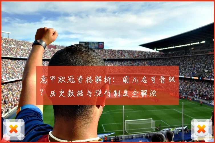 意甲欧冠资格解析：前几名可晋级？历史数据与现行制度全解读