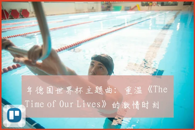 年德国世界杯主题曲：重温《The Time of Our Lives》的激情时刻
