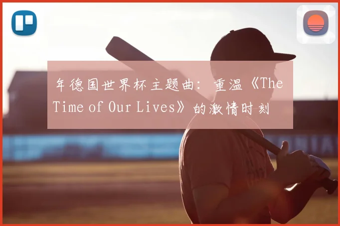 年德国世界杯主题曲：重温《The Time of Our Lives》的激情时刻