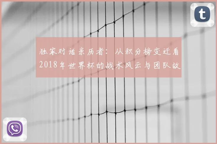 独家对话亲历者：从积分榜变迁看2018年世界杯的战术风云与团队故事