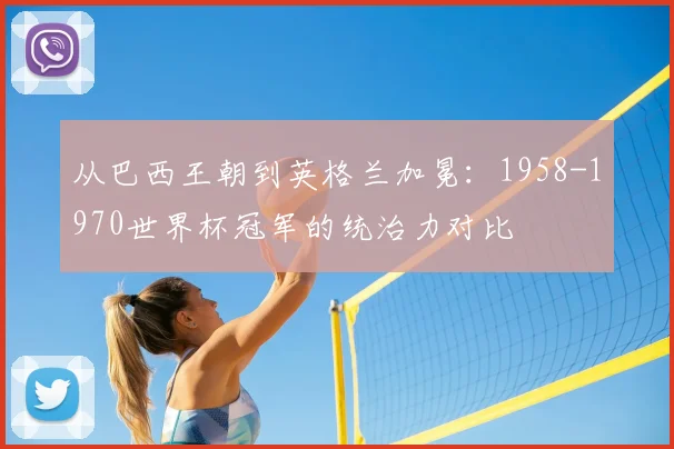 从巴西王朝到英格兰加冕：1958-1970世界杯冠军的统治力对比