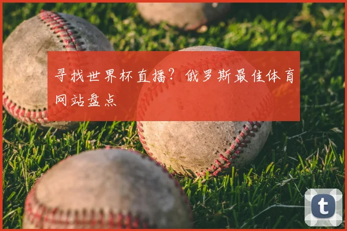 寻找世界杯直播?俄罗斯最佳体育网站盘点