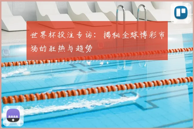 世界杯投注专访：揭秘全球博彩市场的狂热与趋势