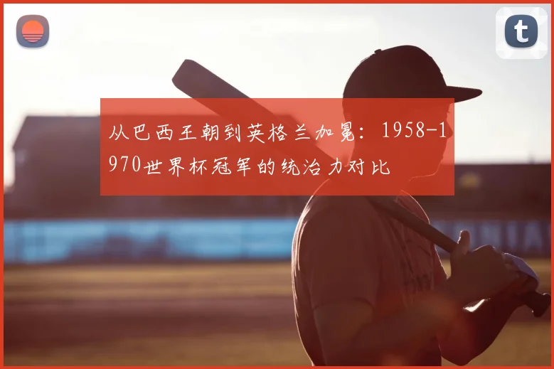 从巴西王朝到英格兰加冕：1958-1970世界杯冠军的统治力对比