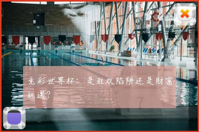 竞彩世界杯：是狂欢陷阱还是财富机遇？