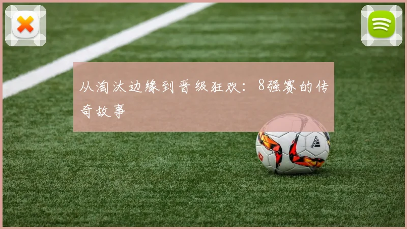 从淘汰边缘到晋级狂欢：8强赛的传奇故事