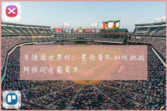 年德国世界杯：墨西哥队如何挑战阿根廷与葡萄牙