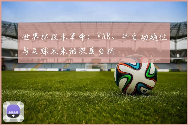 世界杯技术革命：VAR、半自动越位与足球未来的深度分析
