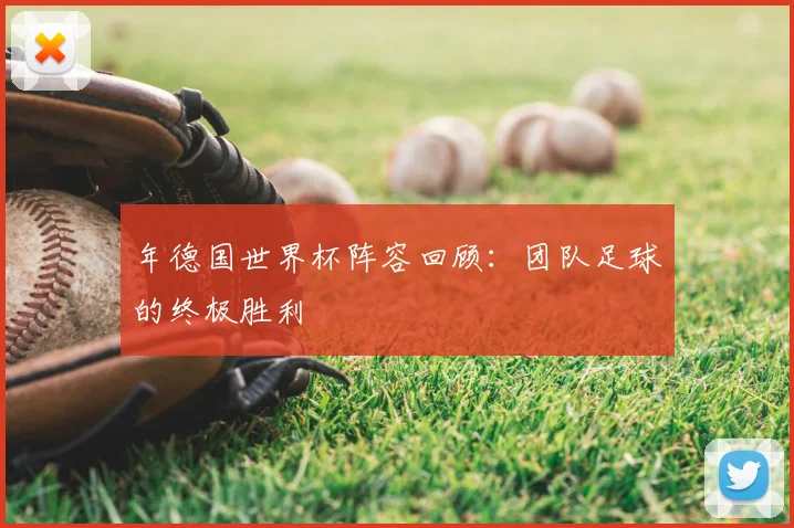 年德国世界杯阵容回顾：团队足球的终极胜利