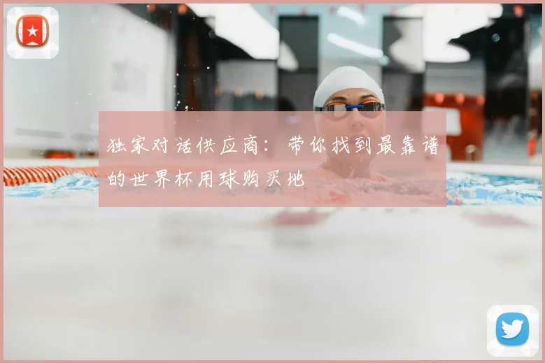 独家对话供应商：带你找到最靠谱的世界杯用球购买地