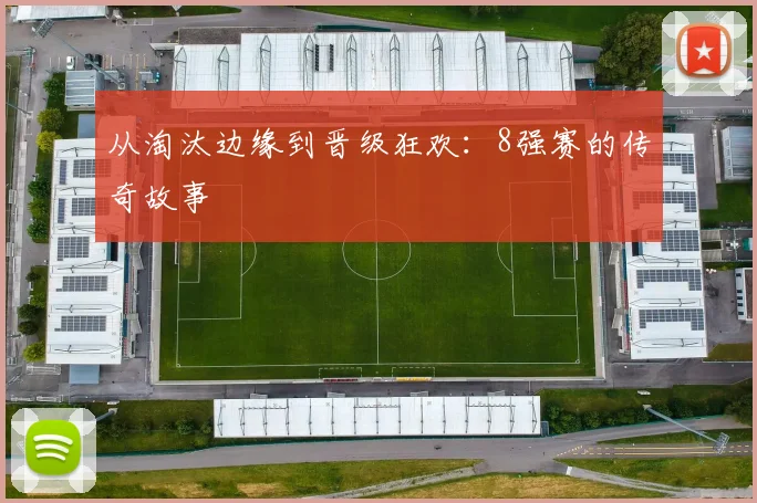 从淘汰边缘到晋级狂欢：8强赛的传奇故事