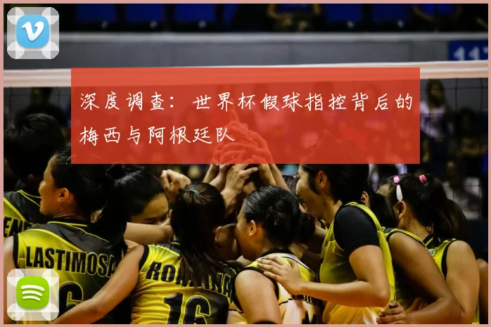 深度调查：世界杯假球指控背后的梅西与阿根廷队