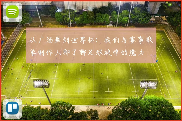 从广场舞到世界杯：我们与赛事歌单制作人聊了聊足球旋律的魔力
